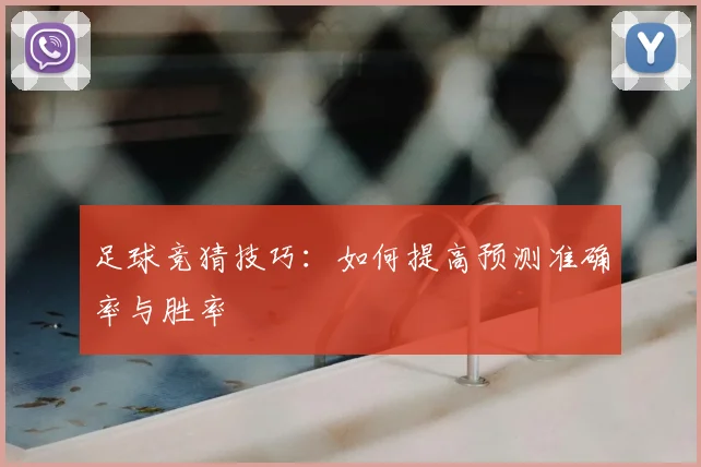 足球竞猜技巧：如何提高预测准确率与胜率