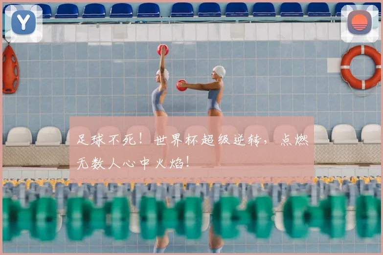 足球不死!世界杯超级逆转,点燃无数人心中火焰!