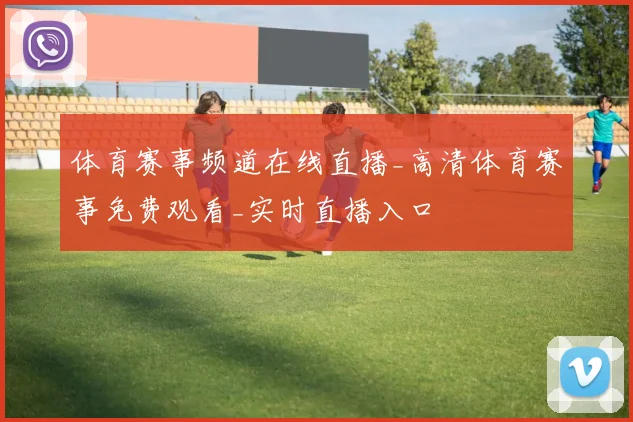 体育赛事频道在线直播_高清体育赛事免费观看_实时直播入口