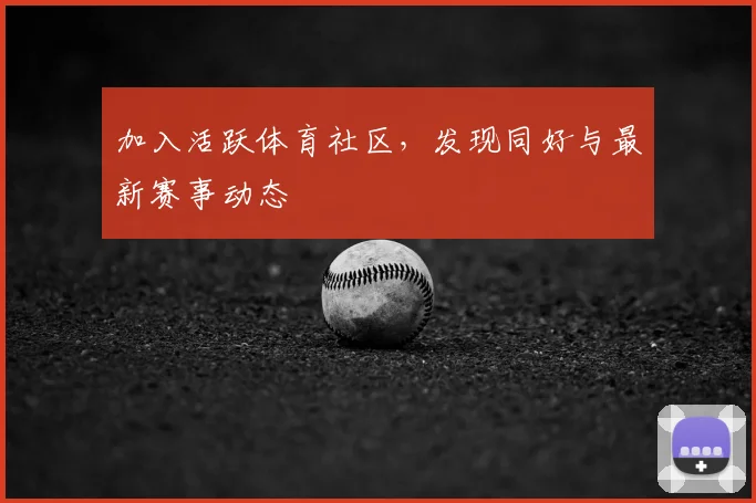 加入活跃体育社区，发现同好与最新赛事动态