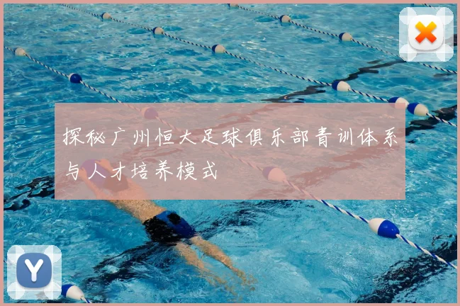探秘广州恒大足球俱乐部青训体系与人才培养模式
