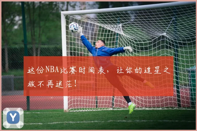这份NBA比赛时间表,让你的追星之旅不再迷茫!