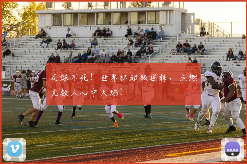 足球不死！世界杯超级逆转，点燃无数人心中火焰！