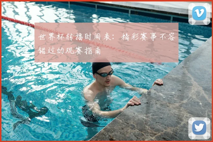 世界杯转播时间表：精彩赛事不容错过的观赛指南