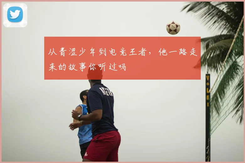 从青涩少年到电竞王者，他一路走来的故事你听过吗
