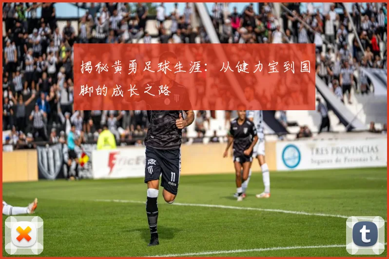 揭秘黄勇足球生涯:从健力宝到国脚的成长之路